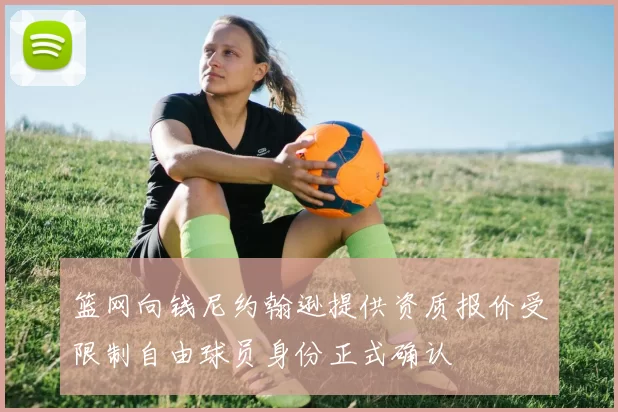 篮网向钱尼约翰逊提供资质报价受限制自由球员身份正式确认