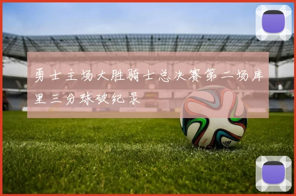 勇士主场大胜骑士总决赛第二场库里三分球破纪录