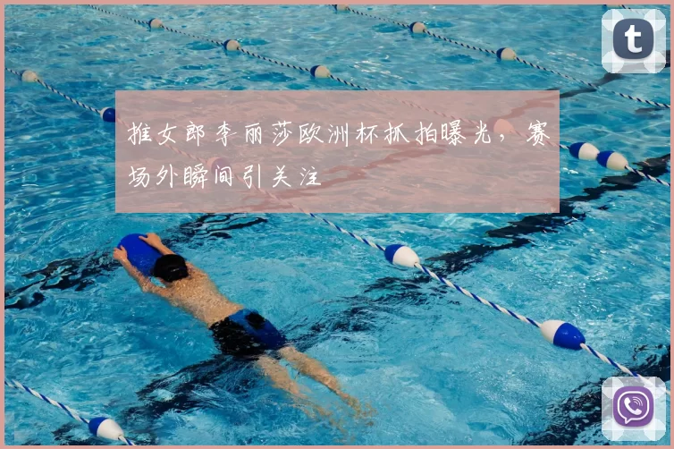 推女郎李丽莎欧洲杯抓拍曝光，赛场外瞬间引关注