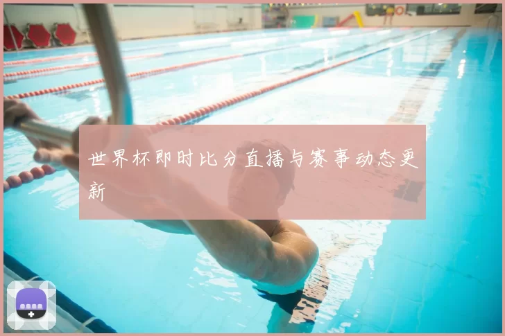 世界杯即时比分直播与赛事动态更新