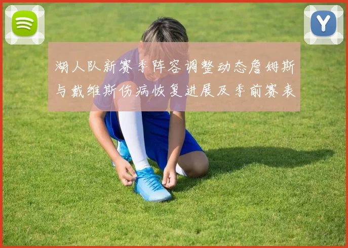 湖人队新赛季阵容调整动态詹姆斯与戴维斯伤病恢复进展及季前赛表现分析