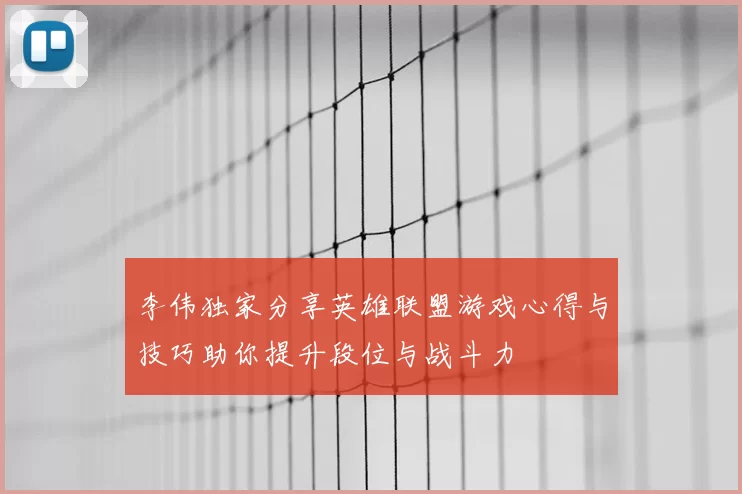 李伟独家分享英雄联盟游戏心得与技巧助你提升段位与战斗力