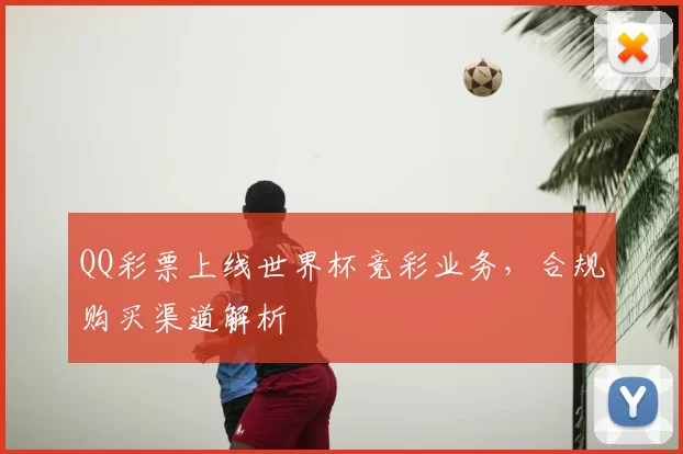 QQ彩票上线世界杯竞彩业务，合规购买渠道解析