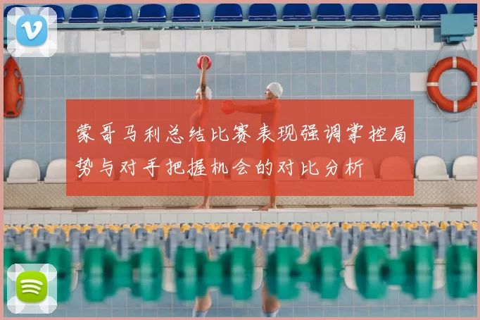 蒙哥马利总结比赛表现强调掌控局势与对手把握机会的对比分析