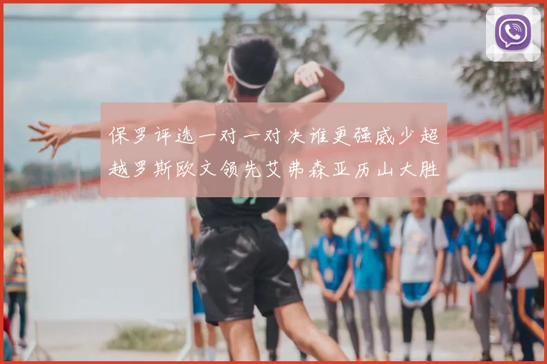 保罗评选一对一对决谁更强威少超越罗斯欧文领先艾弗森亚历山大胜东契奇