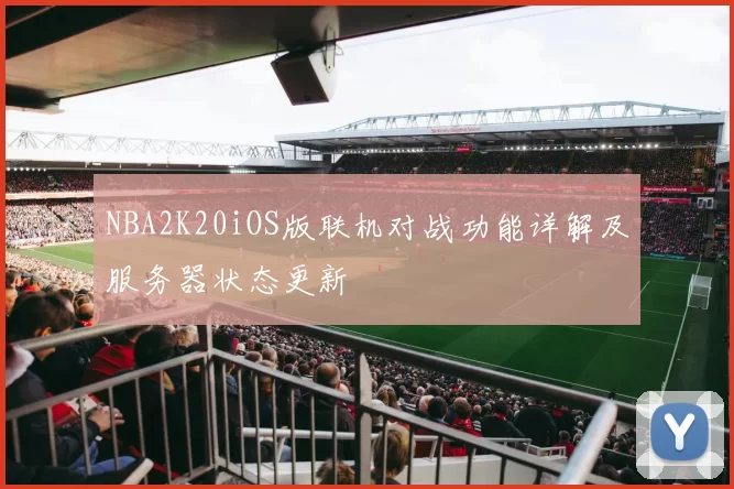 NBA2K20iOS版联机对战功能详解及服务器状态更新
