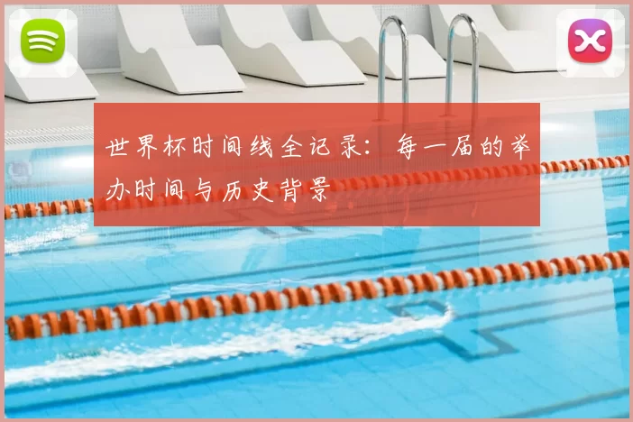 世界杯时间线全记录:每一届的举办时间与历史背景