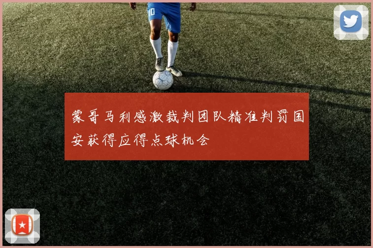 蒙哥马利感激裁判团队精准判罚国安获得应得点球机会