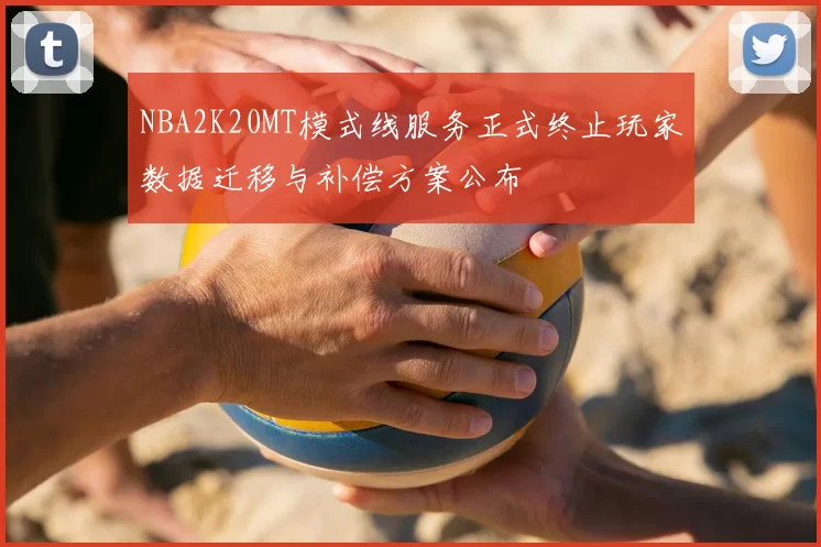 NBA2K20MT模式线服务正式终止玩家数据迁移与补偿方案公布