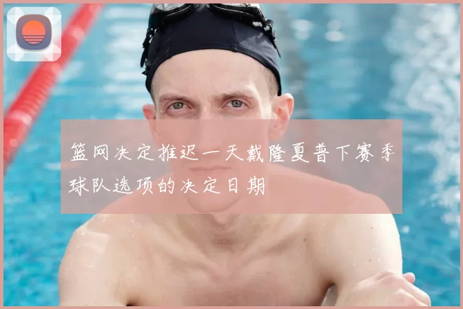 篮网决定推迟一天戴隆夏普下赛季球队选项的决定日期