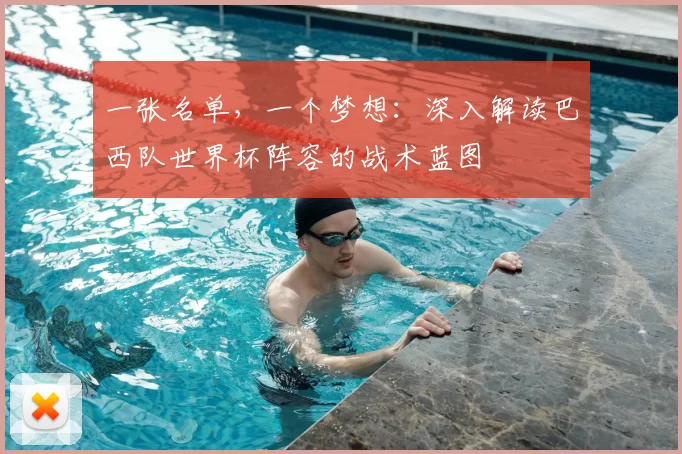 一张名单,一个梦想:深入解读巴西队世界杯阵容的战术蓝图