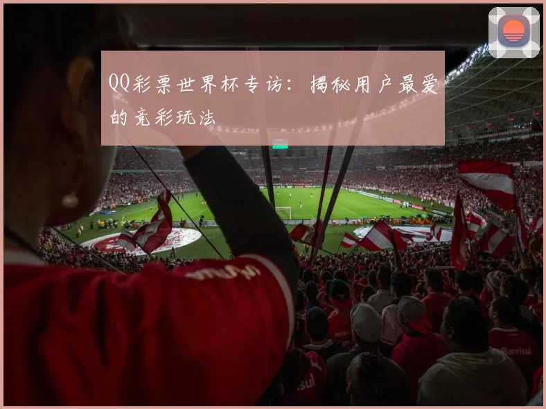 QQ彩票世界杯专访：揭秘用户最爱的竞彩玩法