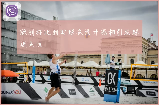 欧洲杯比利时球衣设计亮相引发球迷关注