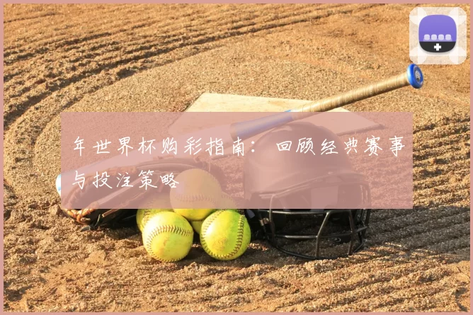 年世界杯购彩指南：回顾经典赛事与投注策略