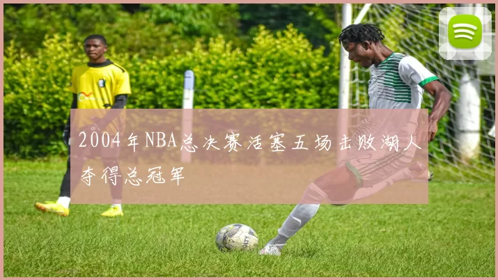 2004年NBA总决赛活塞五场击败湖人夺得总冠军