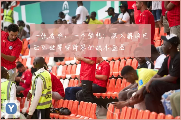 一张名单,一个梦想:深入解读巴西队世界杯阵容的战术蓝图