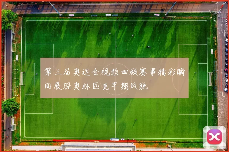 第三届奥运会视频回顾赛事精彩瞬间展现奥林匹克早期风貌