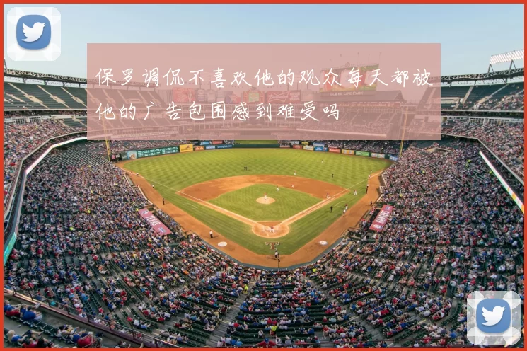 保罗调侃不喜欢他的观众每天都被他的广告包围感到难受吗