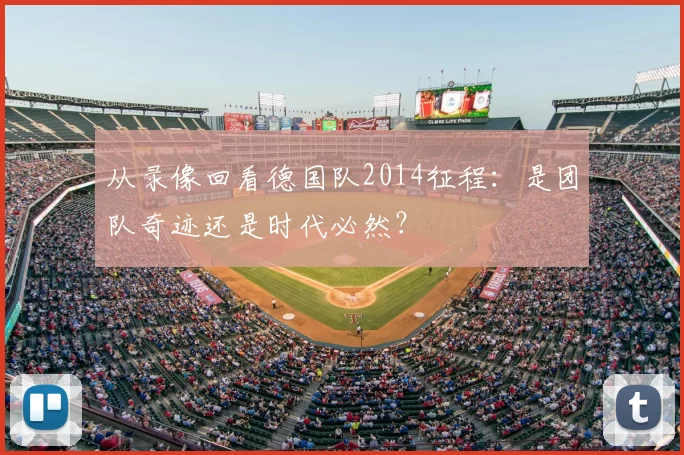 从录像回看德国队2014征程:是团队奇迹还是时代必然?