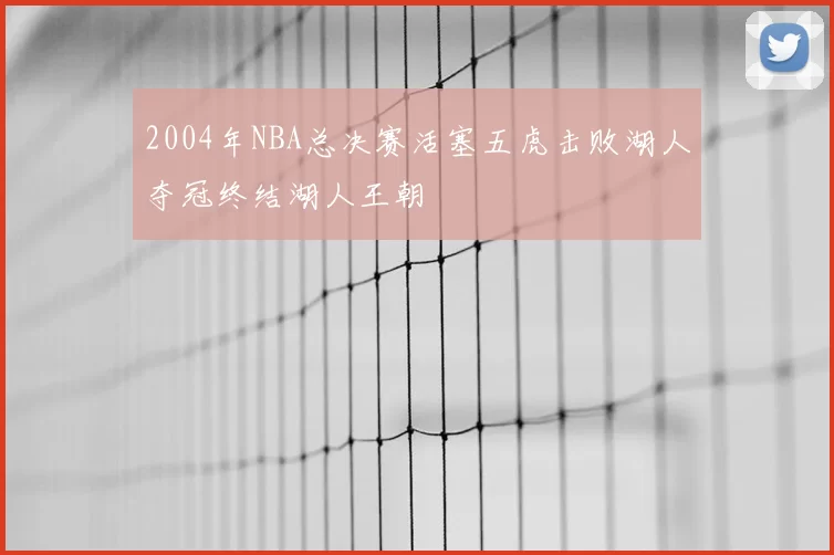 2004年NBA总决赛活塞五虎击败湖人夺冠终结湖人王朝