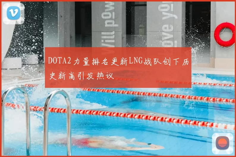 DOTA2力量排名更新LNG战队创下历史新高引发热议