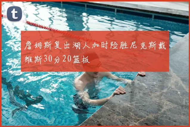 詹姆斯复出湖人加时险胜尼克斯戴维斯30分20篮板