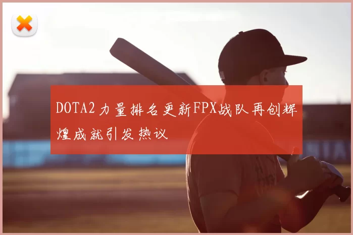 DOTA2力量排名更新FPX战队再创辉煌成就引发热议
