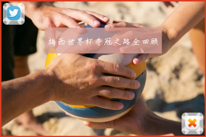 梅西世界杯夺冠之路全回顾