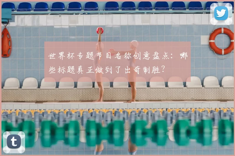 世界杯专题节目名称创意盘点:哪些标题真正做到了出奇制胜?