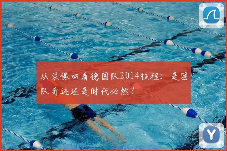 从录像回看德国队2014征程:是团队奇迹还是时代必然?