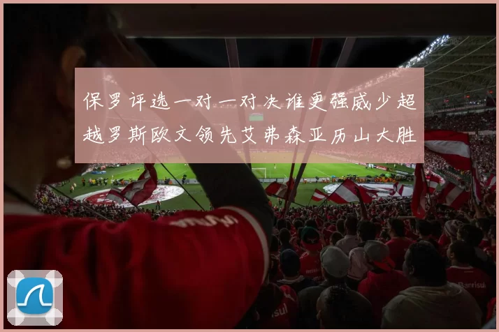 保罗评选一对一对决谁更强威少超越罗斯欧文领先艾弗森亚历山大胜东契奇