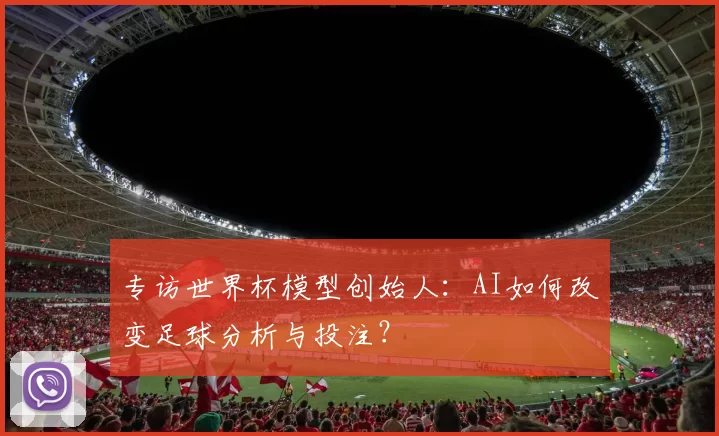 专访世界杯模型创始人：AI如何改变足球分析与投注？