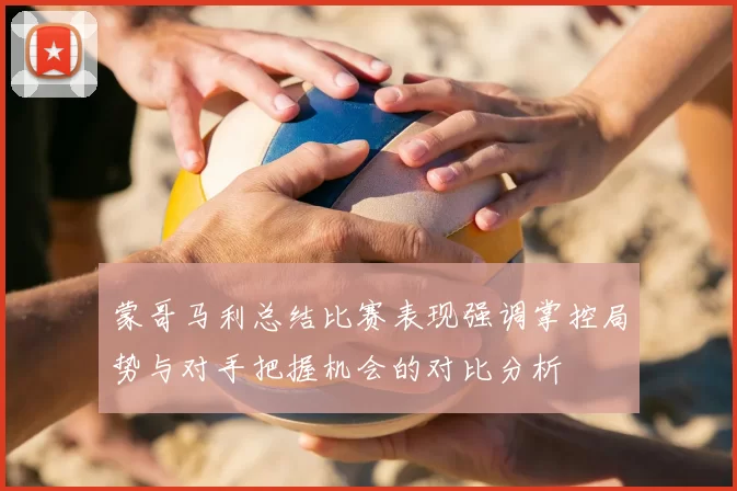蒙哥马利总结比赛表现强调掌控局势与对手把握机会的对比分析