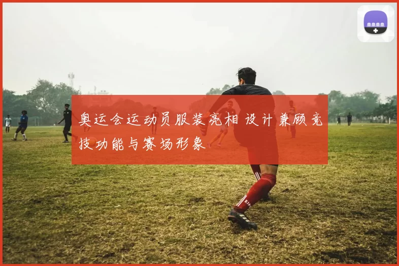 奥运会运动员服装亮相 设计兼顾竞技功能与赛场形象