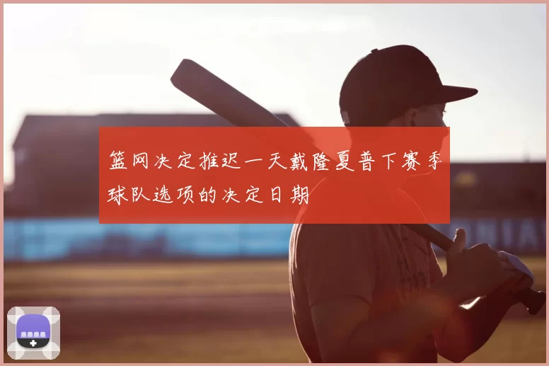 篮网决定推迟一天戴隆夏普下赛季球队选项的决定日期