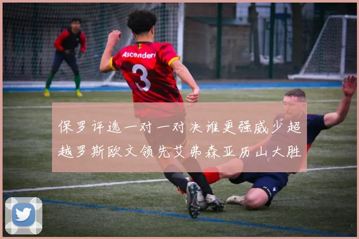 保罗评选一对一对决谁更强威少超越罗斯欧文领先艾弗森亚历山大胜东契奇