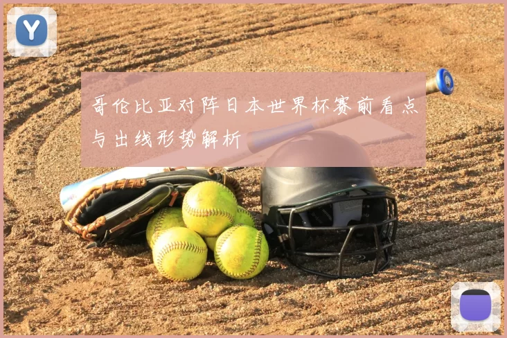 哥伦比亚对阵日本世界杯赛前看点与出线形势解析