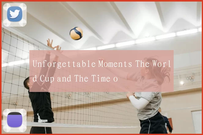 Unforgettable Moments The World Cup and The Time o