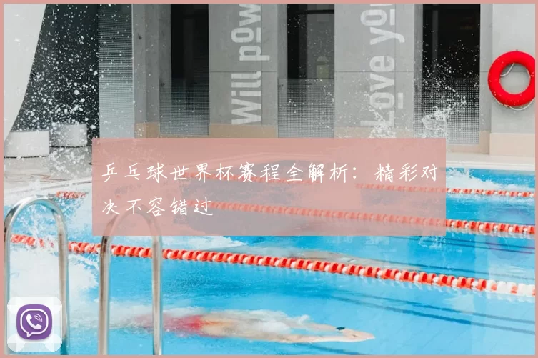 乒乓球世界杯赛程全解析:精彩对决不容错过