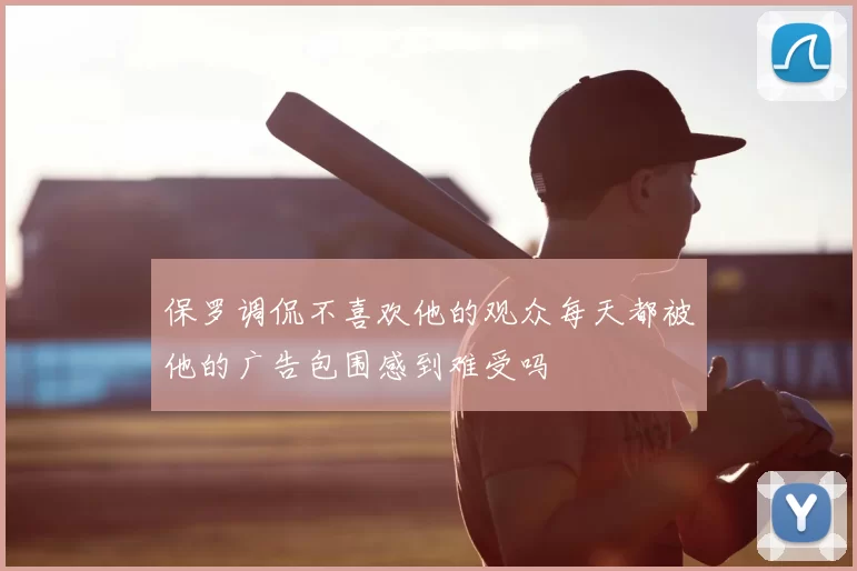 保罗调侃不喜欢他的观众每天都被他的广告包围感到难受吗