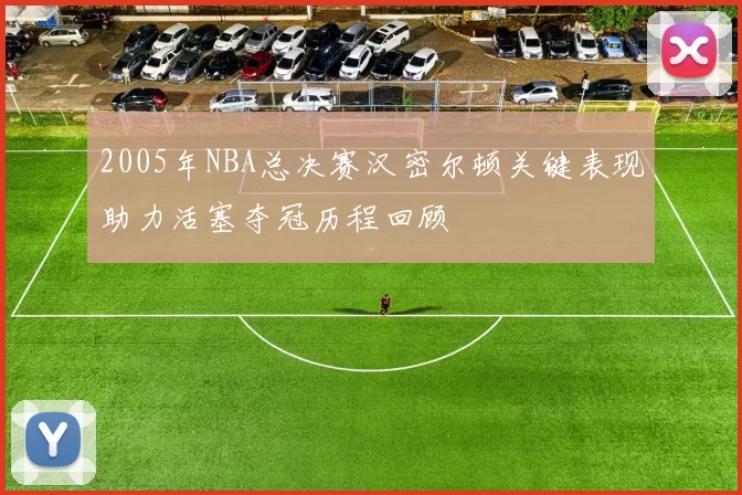 2005年NBA总决赛汉密尔顿关键表现助力活塞夺冠历程回顾