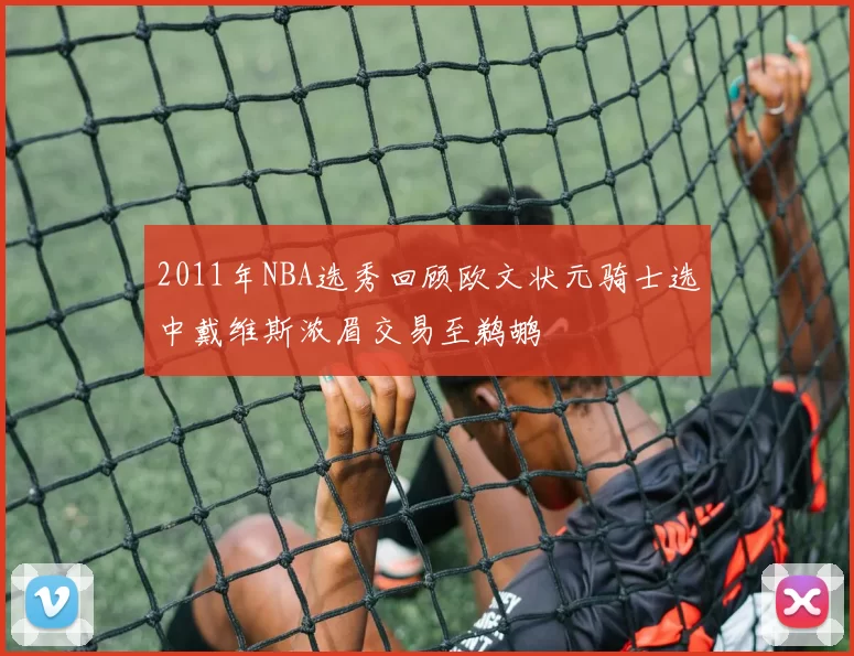 2011年NBA选秀回顾欧文状元骑士选中戴维斯浓眉交易至鹈鹕