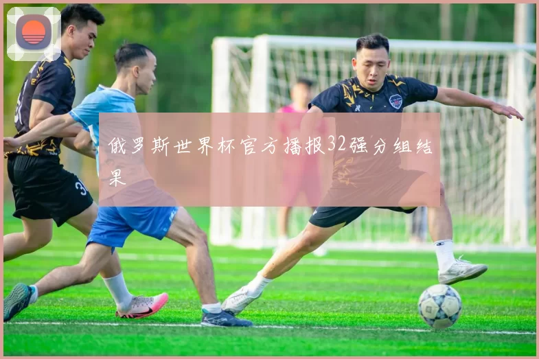 俄罗斯世界杯官方播报32强分组结果