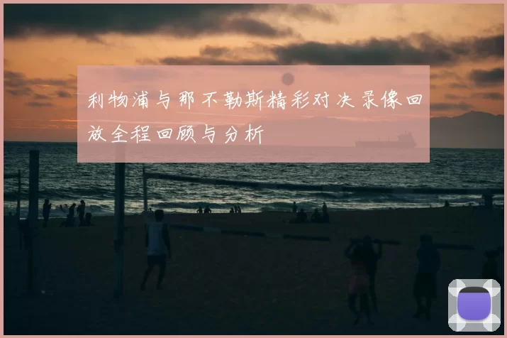 利物浦与那不勒斯精彩对决录像回放全程回顾与分析