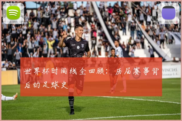 世界杯时间线全回顾:历届赛事背后的足球史