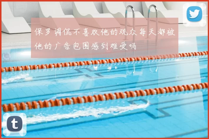 保罗调侃不喜欢他的观众每天都被他的广告包围感到难受吗