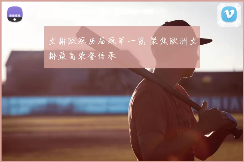 女排欧冠历届冠军一览 聚焦欧洲女排最高荣誉传承