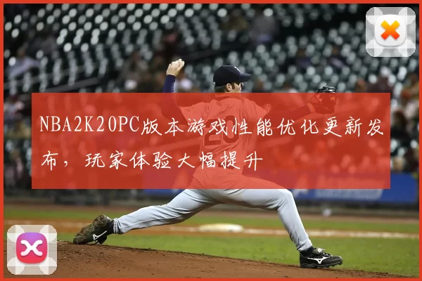 NBA2K20PC版本游戏性能优化更新发布,玩家体验大幅提升