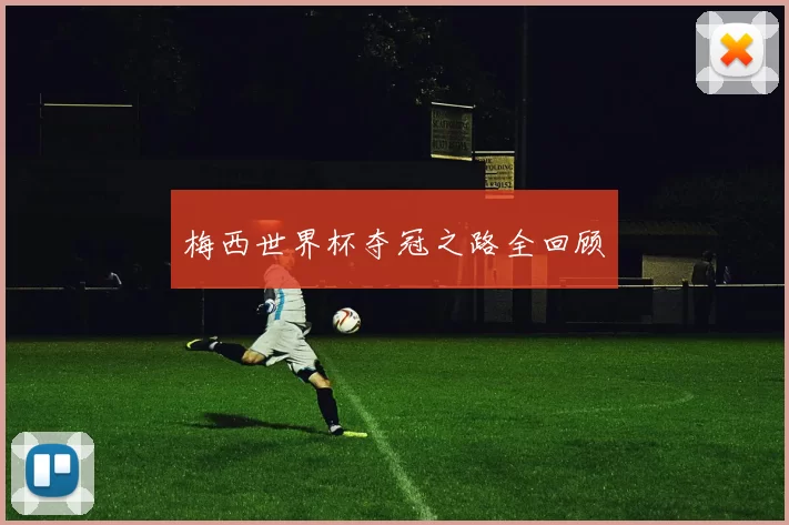 梅西世界杯夺冠之路全回顾