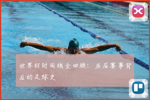 世界杯时间线全回顾:历届赛事背后的足球史